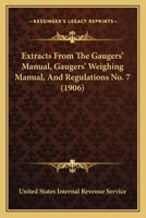 Extracts From The Gaugers' Manual, Gaugers' Weighing Manual, And Regulations No. 7 1436842891 Book Cover
