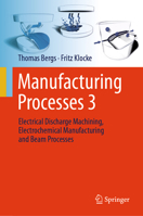 Manufacturing Processes 3: Electrical Discharge Machining, Electrochemical Manufacturing and Beam Processes 3662705796 Book Cover