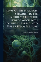 Some Of The Products Obtained In The Hydrolysis Of White Spruce Wood With Dilute Sulphuric Acid Under Steam Pressure 1248735196 Book Cover