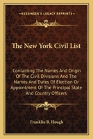 The New-York Civil List: Containing the Names and Origin of the Civil Divisions, and the Names and Dates of Election or Appointments of the Principal State and County Officers, from the Revolution to  1143669266 Book Cover