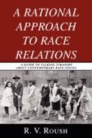 A Rational Approach to Race Relations: A Guide to Talking Straight about Contemporary Race Issues 0595490638 Book Cover