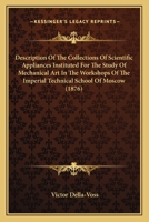 Description Of The Collections Of Scientific Appliances Instituted For The Study Of Mechanical Art In The Workshops Of The Imperial Technical School Of Moscow 1164619403 Book Cover