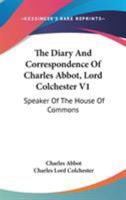 The Diary And Correspondence Of Charles Abbot, Lord Colchester V1: Speaker Of The House Of Commons 1163251593 Book Cover