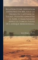 Relation D'une Expédition Entreprise En 1816, Sous Les Ordres Du Capitaine J.k. Tuckey, Pour Reconnoître Le Zaïre, Communément Appelé Le Congo, Fleuve De L'afrique Méridionale... 1020989033 Book Cover