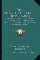 The Principles Of School Organization: A Comparative Study, Chiefly Based On The Systems Of The United States, England, Germany And France 0548829098 Book Cover