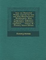 Iron: An Illustrated Weekly Journal for Iron and Steel Manufacturers, Metallurgists, Mine Proprietors, Engineers, Shipbuilders, Scientists, Capitalists ..., Volume 46 1377968103 Book Cover