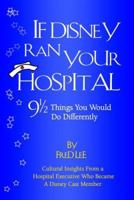 If Disney Ran Your Hospital: 9 1/2 Things You Would Do Differently 0974386014 Book Cover