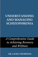 UNDERSTANDING AND MANAGING SCHIZOPHRENIA: A comprehensive guide to achieving recovery and wellness B0C52NMYW7 Book Cover