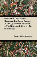 Tension of the Eyeball; Glaucoma; Etc. Some Account of the Operations Practised in the Nineteenth Century for Their Relief 1446071812 Book Cover