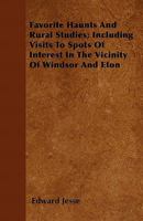 Favorite Haunts and Rural Studies Including Visits to Spots of Interest in the Vicinity of Windsor and Eton 1240918542 Book Cover