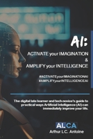 AI: ACTIVATE your IMAGINATION & AMPLIFY your INTELLIGENCE: The digital late learner and tech-novice’s guide to practical ways Artificial Intelligence (AI) can immediately improve your life. B0CRJ26ZTN Book Cover
