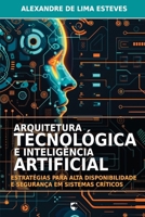 Arquitetura Tecnolo´gica e Intelige^ncia Artificial: Estrate´gias para Alta Disponibilidade e Seguranc¸a em Sistemas Cri´ticos (Portuguese Edition) B0F2Z5KXF5 Book Cover