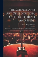 The Science And Art Of Elocution, Or How To Read And Speak: Embracing A Comprehensive And Systematic Series Of Exercises For Gesture Calisthenics And The Cultivation Of The Voice 1022354590 Book Cover