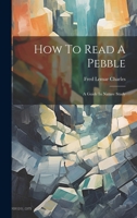 How To Read A Pebble: A Guide In Nature Study 102177491X Book Cover