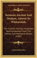 Sermons Ancient And Modern, Advent To Whitsuntide: The Church's Services Illustrated And Harmonized From The Fathers And Mediaeval Writers 1165787938 Book Cover