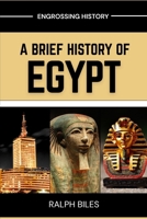 A Brief History of Egypt: From Ancient Pharaohs and Pyramids to Cleopatra, Islamic Cairo, and Modern Revolution B0GNSCY2LC Book Cover