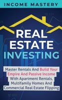 Real Estate Investing: Master Rentals And Build Your Empire And Passive Income With Apartment Rentals, Multifamily Homes And Commercial Real Estate Flipping 1087848997 Book Cover