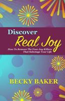 Discover Real Joy: How to Remove the Four Joy-Killers That Sabotage Your Life 1532943229 Book Cover