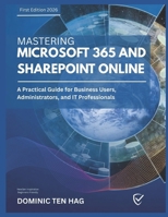 MASTERING MICROSOFT 365 AND SHAREPOINT ONLINE: A Practical Guide for Business Users, Administrators, and IT Professionals B0GM77RS81 Book Cover