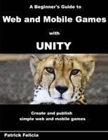 A Beginner's Guide to Web and Mobile Games with Unity: Create and publish simple web and mobile games 1546534415 Book Cover