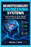 NEUROTECHNOLOGY ENGINEERING SYSTEMS: Brain interfaces, neural signals, sensors, and intelligent devices B0HKMNBQ54 Book Cover