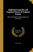 Highland Legends and Fugitive Pieces of Original Poetry: With Translations From the Gaelic and Vice Versa 1020498722 Book Cover