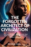 THE FORGOTTEN ARCHITECTS OF CIVILISATION: The Untold Story of Annunanki And How Extraterrestrials Engineered Modern Humanity B0FVT4ZKCT Book Cover