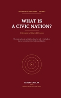 WHAT IS A CIVIC NATION?: A Republic of Shared Dreams (LIFE OF NATIONS) 1997912228 Book Cover