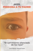 ¡Hijo, perdona a tu padre!: "El sufrimiento silenciado de los hijos" (Spanish Edition) B08TSK34FM Book Cover