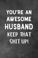 You're An Awesome Husband Keep That Shit Up: Blank Lined Notebook Snarky Sarcastic Gag Gift 1706567553 Book Cover