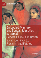 Embodied Memory and Bengali Identities in Britain: Gender, Dance and British Bangladeshi Pasts, Presents, and Futures 303174053X Book Cover