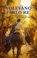 VOLEVANO FARLO RE: Un Romanzo sulla vita di Gesù seguito da un Saggio sul cuore dell'uomo (Italian Edition) B0H7RBMW9K Book Cover