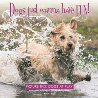Dogs Just Wanna Have Fun!: Picture This: Dogs at Play 1787112012 Book Cover