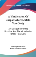 A Vindication Of Caspar Schwenckfeld Von Ossig: An Elucidation Of His Doctrine And The Vicissitudes Of His Followers 1163159352 Book Cover