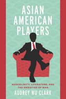 Asian American Players: Masculinity, Literature, and the Anxieties of War 0814258816 Book Cover