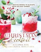 Christmas Cocktail Recipes for Cheerful Holidays: Fancy Festive Drinks to Elevate Your Holiday Dinner B0CN4R37BN Book Cover