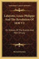 Lafayette, Louis-Philippe And The Revolution Of 1830 V2: Or, History Of The Events And Men Of July 1432502050 Book Cover