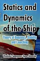Statics And Dynamics Of The Ship: Theory Of Buoyancy, Stability And Launching 1410212882 Book Cover