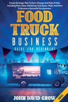 FOOD TRUCK BUSINESS GUIDE FOR BEGINNERS: Proven Strategic Plan To Start, Manage And Make Profits, Including Menu Ideas, Marketing Techniques, FAQs, And More To Become a Successful Entrepreneur. B095TFGNZ9 Book Cover