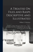 A Treatise On Files and Rasps Descriptive and Illustrated: For the Use of Master Mechanics, Dealers, & C ...: With a Description of the Process of ... a Few Hints On the Care and Use of the File 1016211295 Book Cover
