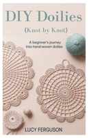 DIY Doilies (Knot by Knot): A Beginner’s Journey into Hand-woven Doilies B0FL12BTDG Book Cover