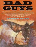 Bad Guys: True Stories of Legendary Gunslingers, Sidewinders, Fourflushers, Drygulchers, Bushwhackers, Freebooters and Downright Bad Guys and Gals of the Wild w 0385323107 Book Cover