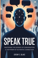 Speak True: Mastering the Science of Conversation & the Power of Authentic Connection B0FT4QJT98 Book Cover