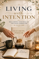 Living with Intention: Reclaiming Your Role as the Main Character in Your Life B0HDGC3L1T Book Cover
