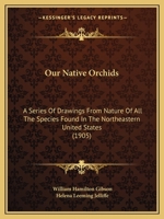 Our Native Orchids: A Series of Drawings From Nature of All the Species Found in the Northeastern United States 1018058192 Book Cover