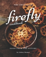 The Exclusive Firefly Cookbook: Food from the Future B08WS9DXMF Book Cover