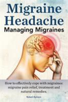 Migraine Headache. Managing Migraines. How to Effectively Cope with Migraines: Migraine Pain Relief, Treatment and Natural Remedies. 1910941441 Book Cover
