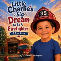 Little Charlie's Big Dream To Be A Firefighter: A True Story B0HFSB46RD Book Cover