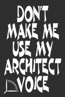 Don't Make Me Use My Architect Voice: Funny Architecture Design Work Notebook Gift For Architects 1676582665 Book Cover
