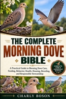 THE COMPLETE MORNING DOVE BIBLE: A Practical Guide to Morning Dove Care, Feeding, Behavior, Health, Housing, Breeding, and Responsible Stewardship B0HJ2MNN8J Book Cover